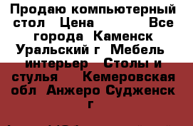 Продаю компьютерный стол › Цена ­ 4 000 - Все города, Каменск-Уральский г. Мебель, интерьер » Столы и стулья   . Кемеровская обл.,Анжеро-Судженск г.